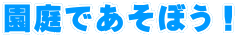 お部屋でいろいろな遊びを 体験しよう!
