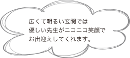 広くて明るい玄関では優しい先生がニコニコ笑顔でお出迎えしてくれます。