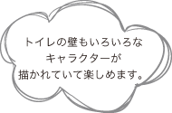 トイレの壁もいろいろなキャラクターが描かれていて楽しめます。