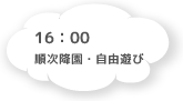 16:00 順次降園・自由遊び