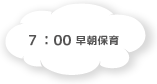 7:00 早朝保育 にじ組で保育を行います