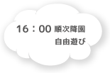 16:00 順次降園 自由遊び