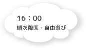16:00 順次降園・自由遊び