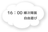 16:00 順次降園 自由遊び