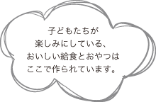 子どもたちが楽しみにしている、おいしい給食とおやつはここで作られています。