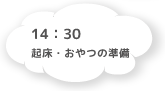 14:30 起床・おやつの準備