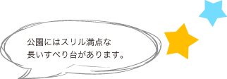 公園にはスリル満点な長いすべり台があります。