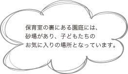 保育室の裏にある園庭には、砂場があり、子どもたちのお気に入りの場所となっています。