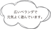広いベランダで元気よく遊んでいます。