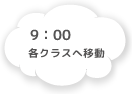 9:00 各クラスへ移動