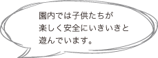 園内では楽しく安全に子供たちがいきいきと遊んでいます。