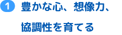 豊かな心、想像力、協調性を育てる