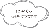 すかいぐみ ５歳児クラスです