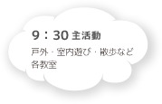 9:30 主活動 戸外・室内遊び・散歩など