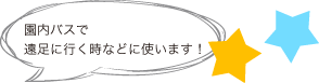 園内バスで遠足に行く時などに使います！
