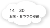 14:30 起床・おやつの準備