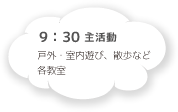 9:30 主活動:戸外・室内遊び、散歩など