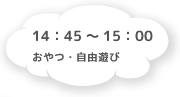 14:45～15:00 おやつ・自由遊び
