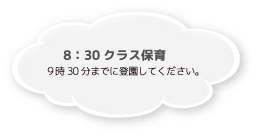 8：30 クラス保育 ９時30分までに登園してください。