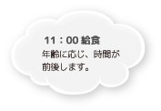 11：00 給食 年齢に応じ、時間が前後します。