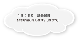 18：30 延長保育 好きな遊びをします。（おやつ）